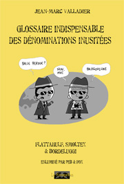 GLOSSAIRE INDISPENSABLE DES DENOMINATIONS INUSITEES, un ouvrage linguistique et délirant par Jean-Marc Valladier, enluminé par Peb et Fox